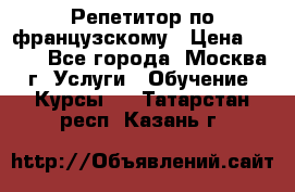 Репетитор по французскому › Цена ­ 800 - Все города, Москва г. Услуги » Обучение. Курсы   . Татарстан респ.,Казань г.